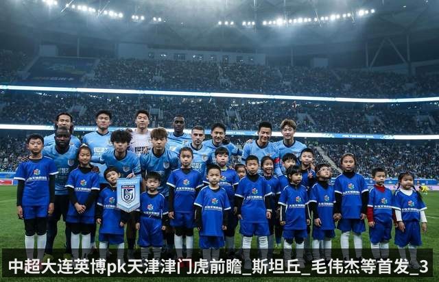 中超大连英博pk天津津门虎前瞻_斯坦丘_毛伟杰等首发_3平台直播