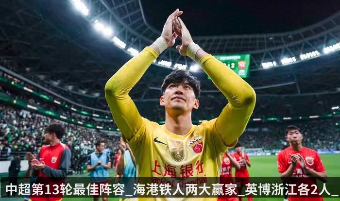 中超第13轮最佳阵容_海港铁人两大赢家_英博浙江各2人_河南1人