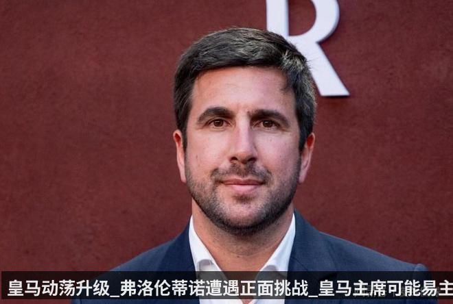 皇马动荡升级_弗洛伦蒂诺遭遇正面挑战_皇马主席可能易主_