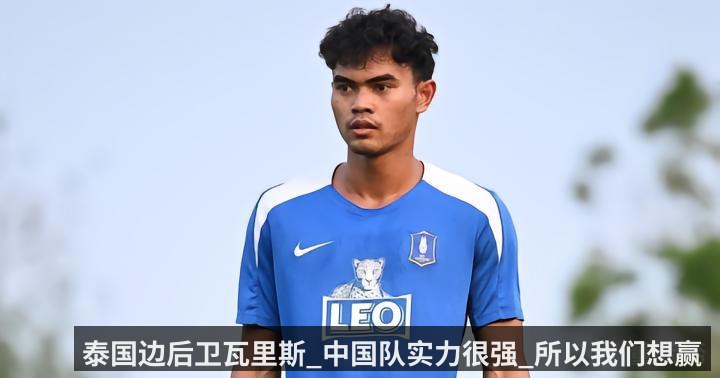 泰国边后卫瓦里斯_中国队实力很强_所以我们想赢