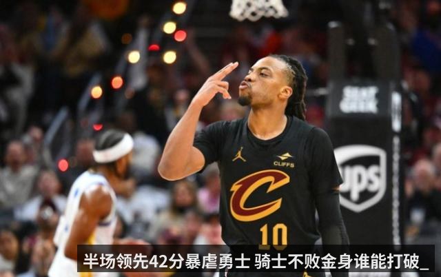 半场领先42分暴虐勇士 骑士不败金身谁能打破_
